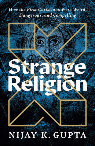 Nijay K. Gupta - Strange Religion: How the First Christians Were Weird, Dangerous, and Compelling
